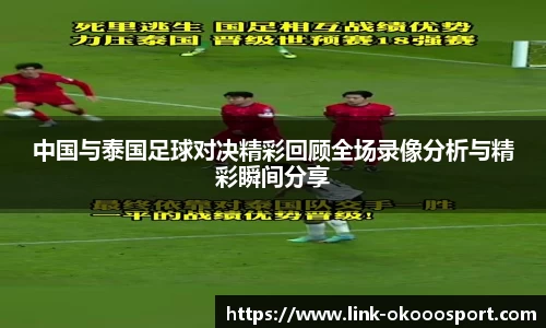 中国与泰国足球对决精彩回顾全场录像分析与精彩瞬间分享