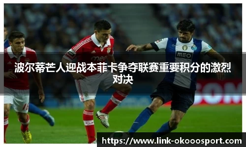 波尔蒂芒人迎战本菲卡争夺联赛重要积分的激烈对决
