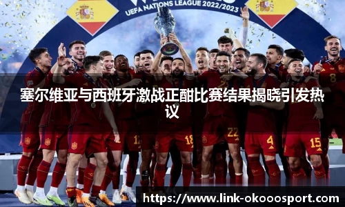 塞尔维亚与西班牙激战正酣比赛结果揭晓引发热议