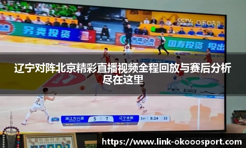 辽宁对阵北京精彩直播视频全程回放与赛后分析尽在这里