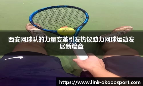 西安网球队的力量变革引发热议助力网球运动发展新篇章