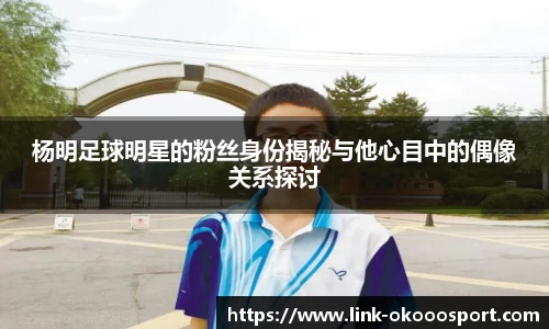杨明足球明星的粉丝身份揭秘与他心目中的偶像关系探讨