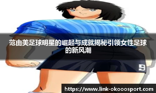 范由美足球明星的崛起与成就揭秘引领女性足球的新风潮