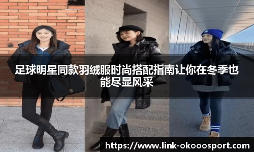 足球明星同款羽绒服时尚搭配指南让你在冬季也能尽显风采