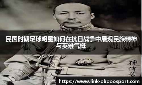 民国时期足球明星如何在抗日战争中展现民族精神与英雄气概